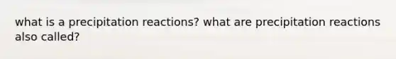 what is a precipitation reactions? what are precipitation reactions also called?