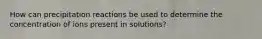 How can precipitation reactions be used to determine the concentration of ions present in solutions?