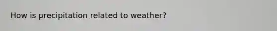 How is precipitation related to weather?