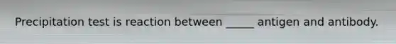 Precipitation test is reaction between _____ antigen and antibody.