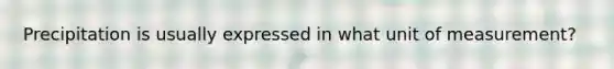 Precipitation is usually expressed in what unit of measurement?
