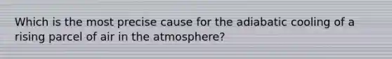 Which is the most precise cause for the adiabatic cooling of a rising parcel of air in the atmosphere?