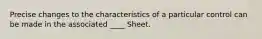 Precise changes to the characteristics of a particular control can be made in the associated ____ Sheet.