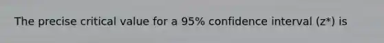 The precise critical value for a 95% confidence interval (z*) is