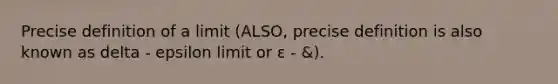 Precise definition of a limit (ALSO, precise definition is also known as delta - epsilon limit or ε - &).