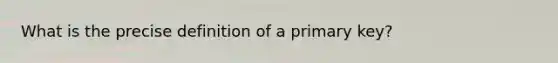 What is the precise definition of a primary key?