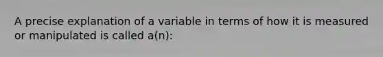 A precise explanation of a variable in terms of how it is measured or manipulated is called a(n):