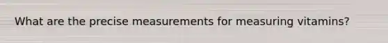 What are the precise measurements for measuring vitamins?