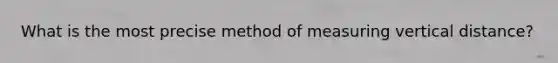 What is the most precise method of measuring vertical distance?