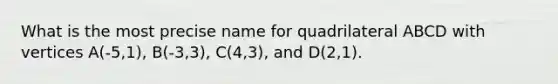 What is the most precise name for quadrilateral ABCD with vertices A(-5,1), B(-3,3), C(4,3), and D(2,1).