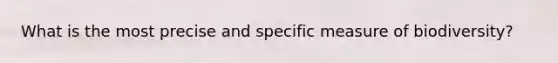 What is the most precise and specific measure of biodiversity?
