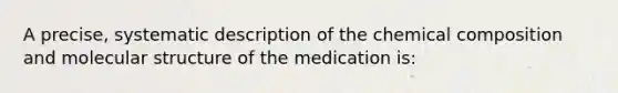 A precise, systematic description of the chemical composition and molecular structure of the medication is: