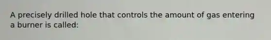 A precisely drilled hole that controls the amount of gas entering a burner is called: