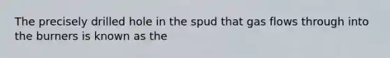 The precisely drilled hole in the spud that gas flows through into the burners is known as the