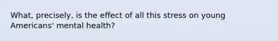 What, precisely, is the effect of all this stress on young Americans' mental health?