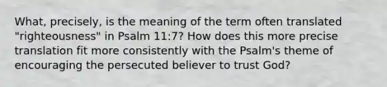 What, precisely, is the meaning of the term often translated "righteousness" in Psalm 11:7? How does this more precise translation fit more consistently with the Psalm's theme of encouraging the persecuted believer to trust God?