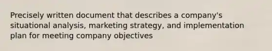 Precisely written document that describes a company's situational analysis, marketing strategy, and implementation plan for meeting company objectives