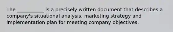 The ___________ is a precisely written document that describes a company's situational analysis, marketing strategy and implementation plan for meeting company objectives.