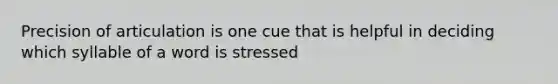 Precision of articulation is one cue that is helpful in deciding which syllable of a word is stressed