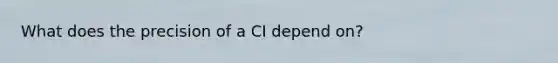 What does the precision of a CI depend on?