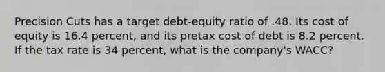 Precision Cuts has a target debt-equity ratio of .48. Its cost of equity is 16.4 percent, and its pretax cost of debt is 8.2 percent. If the tax rate is 34 percent, what is the company's WACC?