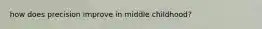 how does precision improve in middle childhood?