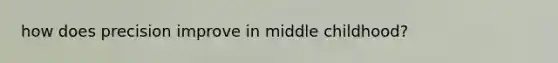 how does precision improve in middle childhood?