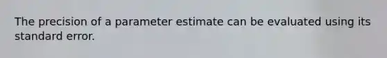 The precision of a parameter estimate can be evaluated using its standard error.