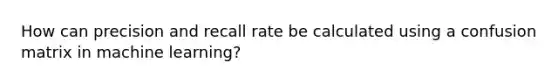 How can precision and recall rate be calculated using a confusion matrix in machine learning?