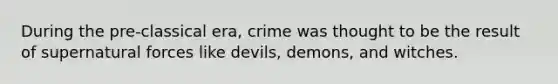 During the pre-classical era, crime was thought to be the result of supernatural forces like devils, demons, and witches.