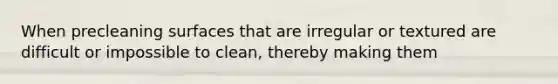 When precleaning surfaces that are irregular or textured are difficult or impossible to clean, thereby making them