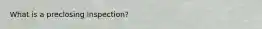 What is a preclosing inspection?