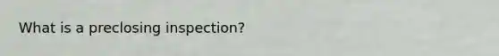 What is a preclosing inspection?