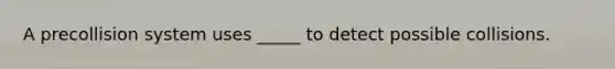 A precollision system uses _____ to detect possible collisions.