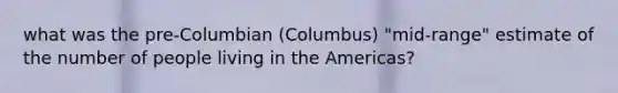 what was the pre-Columbian (Columbus) "mid-range" estimate of the number of people living in the Americas?