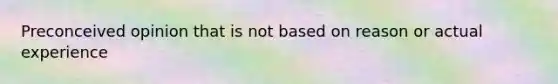 Preconceived opinion that is not based on reason or actual experience