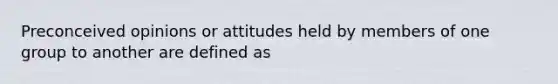 Preconceived opinions or attitudes held by members of one group to another are defined as