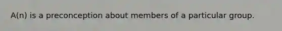 A(n) is a preconception about members of a particular group.