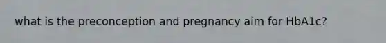 what is the preconception and pregnancy aim for HbA1c?