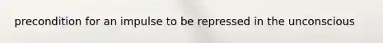 precondition for an impulse to be repressed in the unconscious