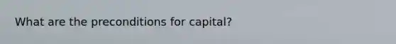 What are the preconditions for capital?