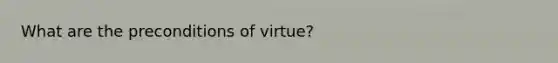 What are the preconditions of virtue?