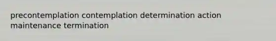 precontemplation contemplation determination action maintenance termination