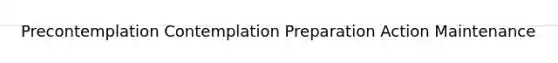 Precontemplation Contemplation Preparation Action Maintenance