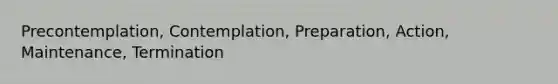 Precontemplation, Contemplation, Preparation, Action, Maintenance, Termination