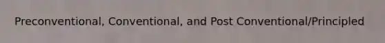 Preconventional, Conventional, and Post Conventional/Principled