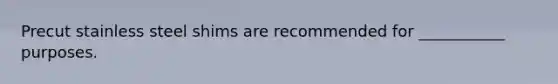 Precut stainless steel shims are recommended for ___________ purposes.