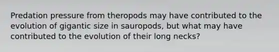 Predation pressure from theropods may have contributed to the evolution of gigantic size in sauropods, but what may have contributed to the evolution of their long necks?