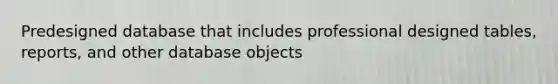 Predesigned database that includes professional designed tables, reports, and other database objects