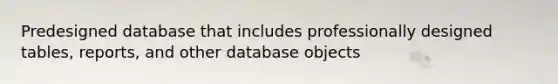 Predesigned database that includes professionally designed tables, reports, and other database objects